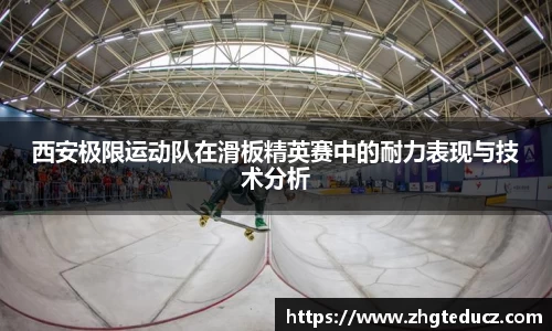 西安极限运动队在滑板精英赛中的耐力表现与技术分析