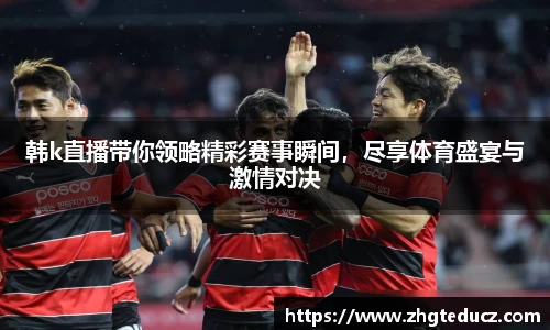 韩k直播带你领略精彩赛事瞬间，尽享体育盛宴与激情对决