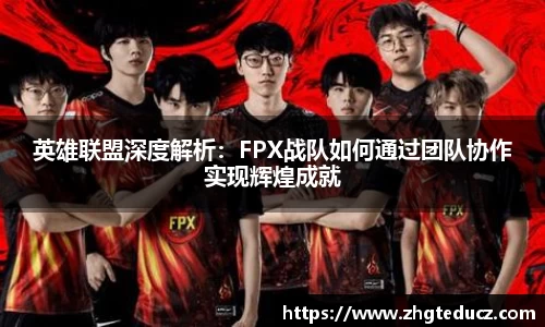 英雄联盟深度解析：FPX战队如何通过团队协作实现辉煌成就