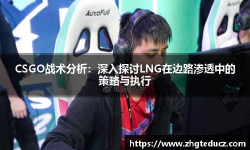 CSGO战术分析：深入探讨LNG在边路渗透中的策略与执行