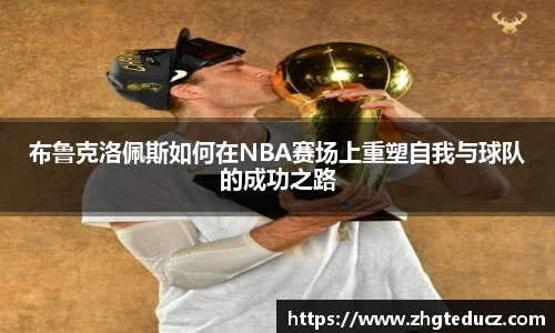 布鲁克洛佩斯如何在NBA赛场上重塑自我与球队的成功之路