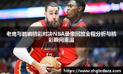 老鹰与鹈鹕精彩对决NBA录像回放全程分析与精彩瞬间重温