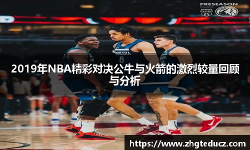 2019年NBA精彩对决公牛与火箭的激烈较量回顾与分析
