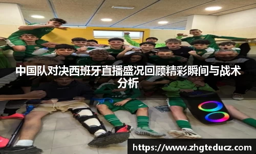 中国队对决西班牙直播盛况回顾精彩瞬间与战术分析