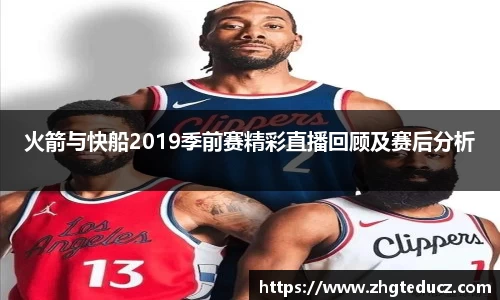 火箭与快船2019季前赛精彩直播回顾及赛后分析