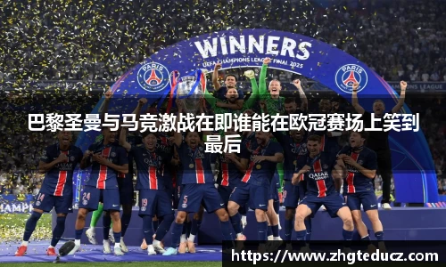 巴黎圣曼与马竞激战在即谁能在欧冠赛场上笑到最后