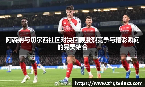 阿森纳与切尔西社区对决回顾激烈竞争与精彩瞬间的完美结合
