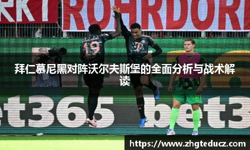 拜仁慕尼黑对阵沃尔夫斯堡的全面分析与战术解读