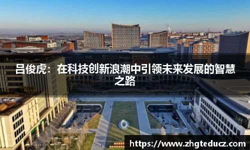 吕俊虎：在科技创新浪潮中引领未来发展的智慧之路